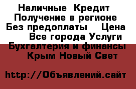 Наличные. Кредит. Получение в регионе Без предоплаты. › Цена ­ 10 - Все города Услуги » Бухгалтерия и финансы   . Крым,Новый Свет